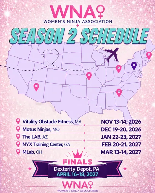 The WNA Season 2 schedule: Vitality Obstacle Fitness, MA, Nov 13–14, 2026; Motus Ninjas, MO, Dec 19–20, 2026; The LAB, AZ, Jan 22–23, 2027; NYX Training Center, GA, Feb 20–21, 2027; MLab, OH, Mar 13–14, 2027; Finals at Dexterity Depot, PA, April 16–18, 2027